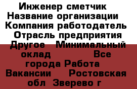 Инженер-сметчик › Название организации ­ Компания-работодатель › Отрасль предприятия ­ Другое › Минимальный оклад ­ 25 000 - Все города Работа » Вакансии   . Ростовская обл.,Зверево г.